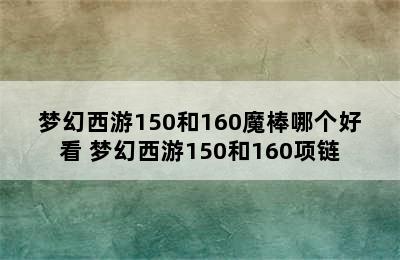 梦幻西游150和160魔棒哪个好看 梦幻西游150和160项链